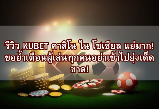 รีวิว KUBET คาสิโน ใน โซเชียล แย่มาก! ขอย้ำเตือนผู้เล่นทุกคนอย่าเข้าไปยุ่งเด็ดขาด!