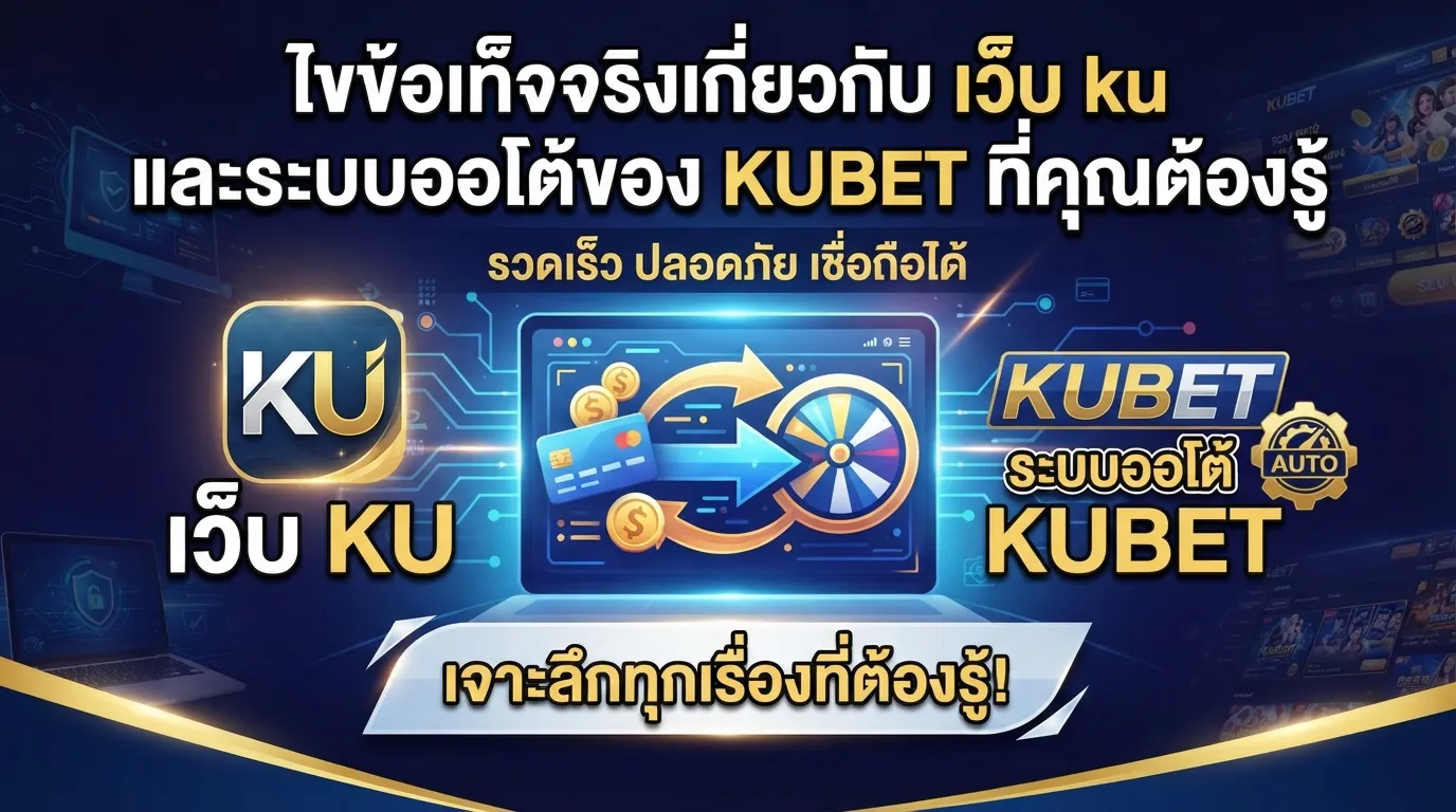 ไขข้อเท็จจริงเกี่ยวกับ เว็บ ku และระบบออโต้ของ KUBET ที่คุณต้องรู้
